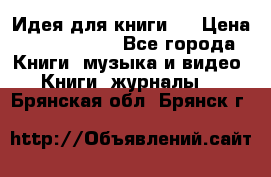 Идея для книги.  › Цена ­ 2 700 000 - Все города Книги, музыка и видео » Книги, журналы   . Брянская обл.,Брянск г.